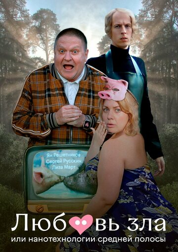 Смотреть Любовь зла, или Нанотехнологии средней полосы онлайн в HD качестве 720p